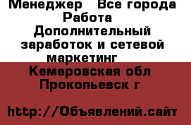 Менеджер - Все города Работа » Дополнительный заработок и сетевой маркетинг   . Кемеровская обл.,Прокопьевск г.